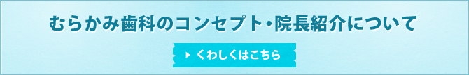 むらかみ歯科のコンセプト・院長紹介についてくわしくはこちら