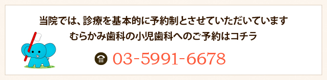 当院では、診療を基本的に予約制とさせていただいていますむらかみ歯科の小児歯科へのご予約はコチラ 03-5991-6678