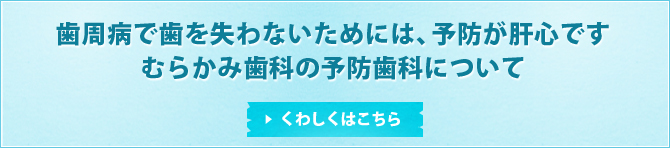 歯周病で歯を失わないためには、予防が肝心ですむらかみ歯科の予防歯科について