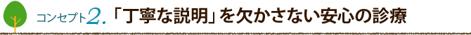 コンセプト2：　「丁寧な説明」を欠かさない安心の診療
