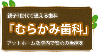 親子3世代で通える歯科「むらかみ歯科」アットホームな院内で安心の治療を