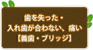 歯を失った・入れ歯が合わない、痛い【義歯・ブリッジ】