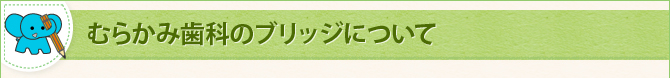 むらかみ歯科のブリッジについて