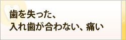 歯を失った、入れ歯が合わない、痛い