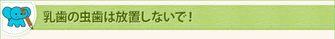 乳歯の虫歯は放置しないで！