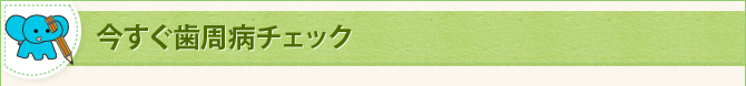 今すぐ歯周病チェック