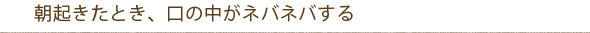 朝起きたとき、口の中がネバネバする