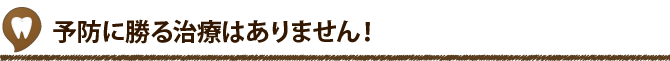 予防に勝る治療はありません！